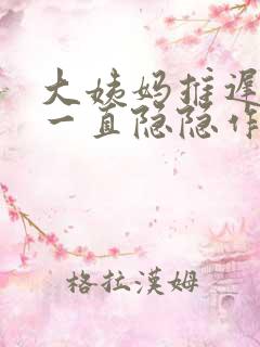 大姨妈推迟肚子一直隐隐作痛