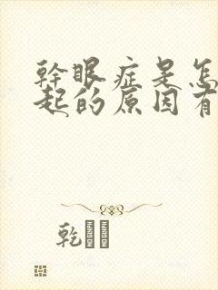 干眼症是怎么引起的原因有哪些