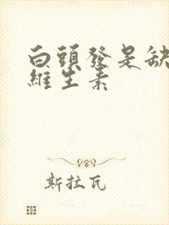 白头发是缺什么维生素