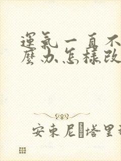 运气一直不好怎么办怎样改善运气