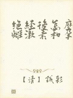 绝经后怎么补充雌激素和孕激素