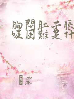 胸闷肚子胀气呼吸困难是什么原因