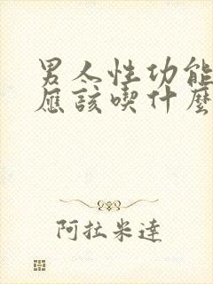 男人性功能衰退应该吃什么药