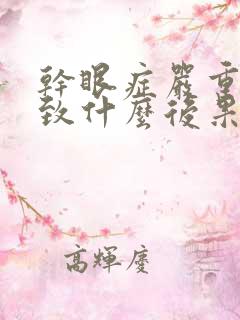 干眼症严重会导致什么后果