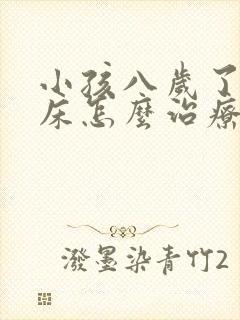 小孩八岁了还尿床怎么治疗