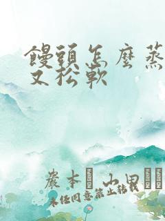 馒头怎么蒸好吃又松软