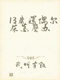 13岁还偶尔尿床怎么办