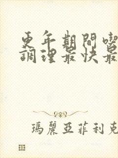 更年期间吃什么调理最快最好