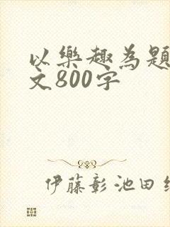 以乐趣为题的作文800字
