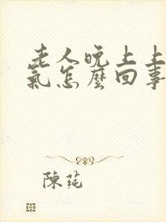 老人晚上上不来气怎么回事