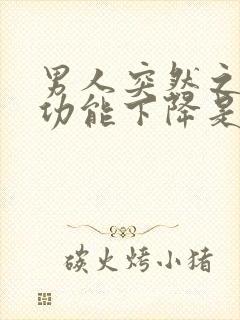 男人突然之间性功能下降是什么原因