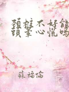 颈椎不好能引起头晕心慌吗