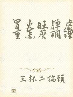 胃火旺脾虚湿气重怎么调理