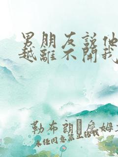 男朋友说他越来越离不开我了