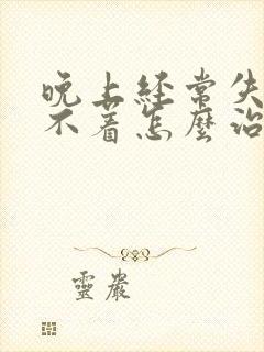 晚上经常失眠睡不着怎么治