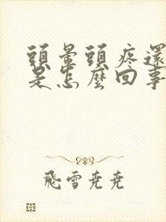 头晕头疼还恶心是怎么回事