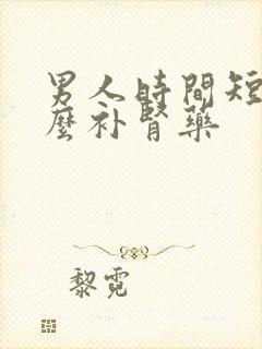 男人时间短吃什么补肾药