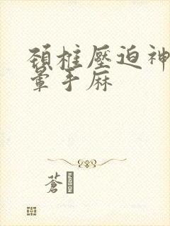 颈椎压迫神经头晕手麻