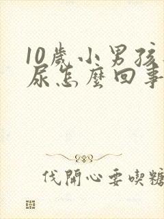 10岁小男孩遗尿怎么回事