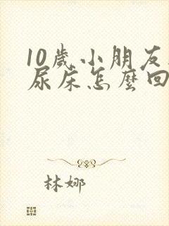 10岁小朋友还尿床怎么回事