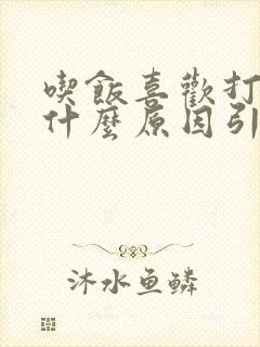 吃饭喜欢打嗝是什么原因引起的