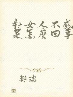 对女人不感兴趣是怎么回事