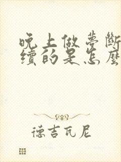 晚上做梦断断续续的是怎么回事