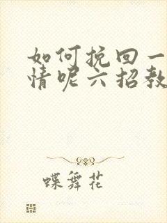 如何挽回一段感情呢六招教您挽回感情