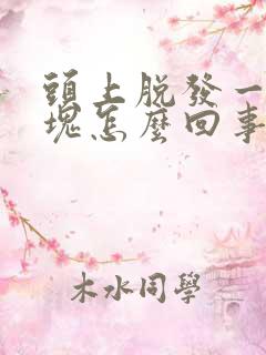 头上脱发一个秃块怎么回事