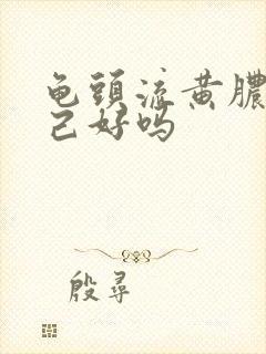 龟头流黄脓会自己好吗