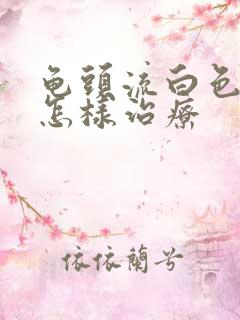 龟头流白色液体怎样治疗