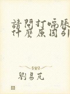 请问打嗝胀气是什么原因引起的