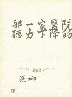 那一家医院专治听力下降的