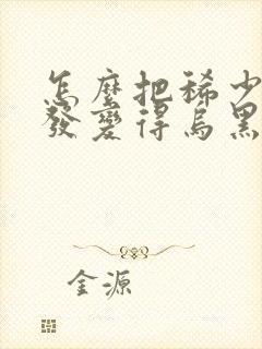 怎么把稀少的头发变得乌黑浓密