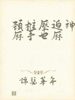 颈椎压迫神经脚麻手也麻