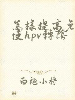 怎样提高免疫力使hpv转阴