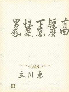 男性下腹有坠胀感是怎么回事