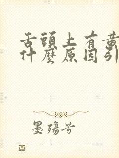 舌头上有黄苔是什么原因引起的