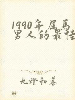 1990年属马男人的最佳婚配