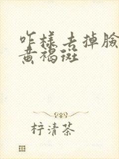 咋样去掉脸上的黄褐斑