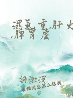 湿气重,肝火旺,脾胃虚