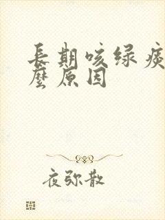 长期咳绿痰是什么原因