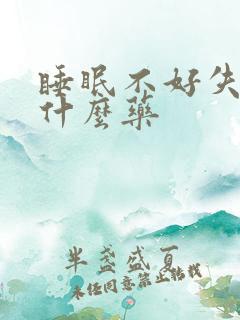 睡眠不好失眠喝什么药