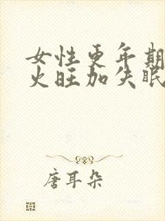 女性更年期阴虚火旺加失眠怎么办