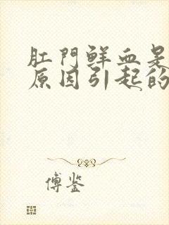 肛门鲜血是什么原因引起的