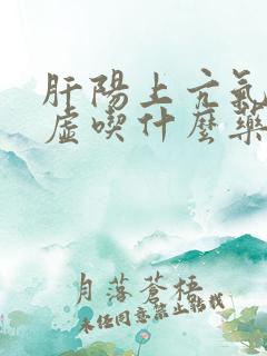 肝阳上亢气血亏虚吃什么药