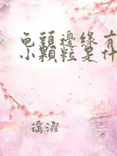 龟头边缘有一圈小颗粒是什么原因