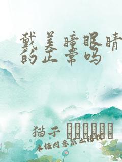 戴美瞳眼睛酸酸的正常吗