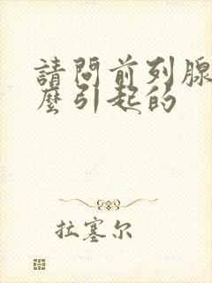 请问前列腺是怎么引起的