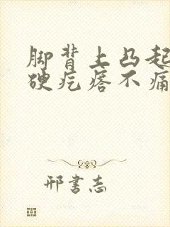 脚背上凸起一个硬疙瘩不痛不痒